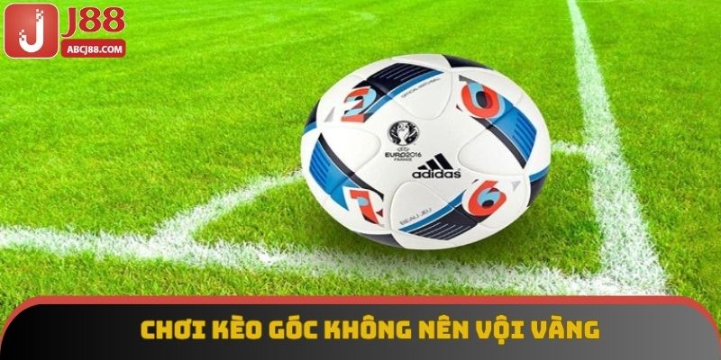 Chơi kèo góc không nên vội vàng